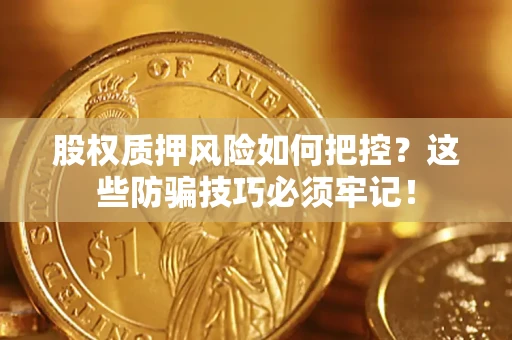 北京股权质押风险如何把控？这些防骗技巧必须牢记！