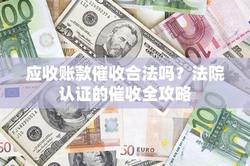 北京应收账款催收合法吗？法院认证的催收全攻略