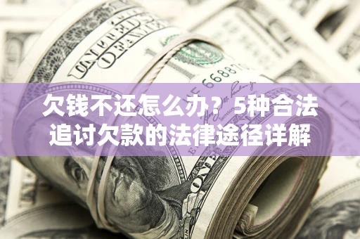 北京欠钱不还怎么办？5种合法追讨欠款的法律途径详解