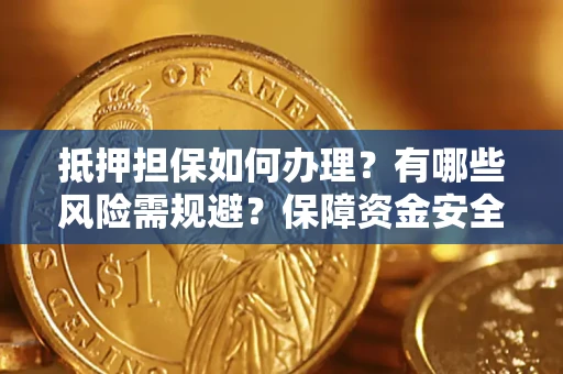 北京抵押担保如何办理？有哪些风险需规避？保障资金安全