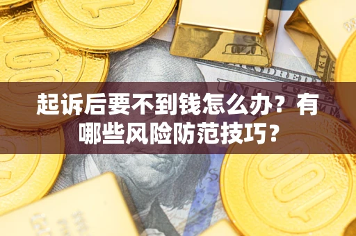 北京起诉后要不到钱怎么办?有哪些风险防范技巧? 北京起诉后要不到钱怎么办?有哪些风险防范技巧?