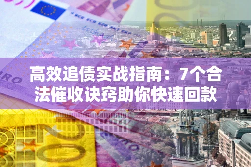北京高效追债实战指南：7个合法催收诀窍助你快速回款