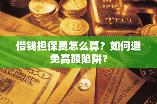 北京借钱担保费怎么算？如何避免高额陷阱？