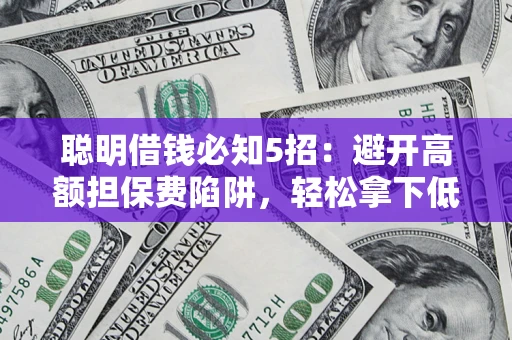 北京聪明借钱必知5招：避开高额担保费陷阱，轻松拿下低息贷款