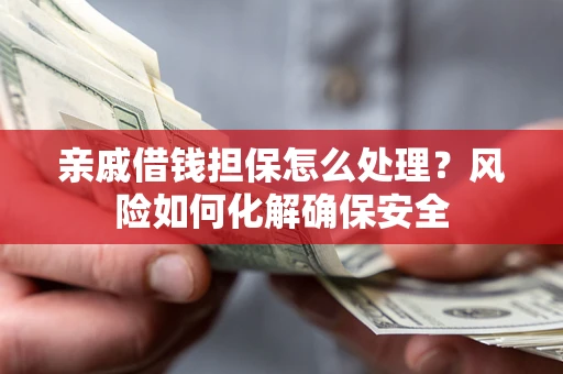 北京亲戚借钱担保怎么处理？风险如何化解确保安全