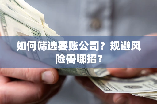 北京如何筛选要账公司？规避风险需哪招？