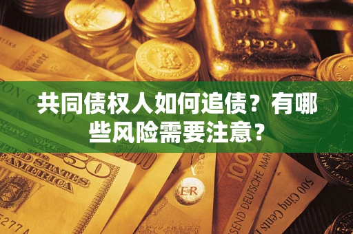 北京共同债权人如何追债？有哪些风险需要注意？