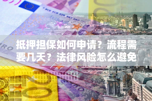 北京抵押担保如何申请？流程需要几天？法律风险怎么避免？避坑指南