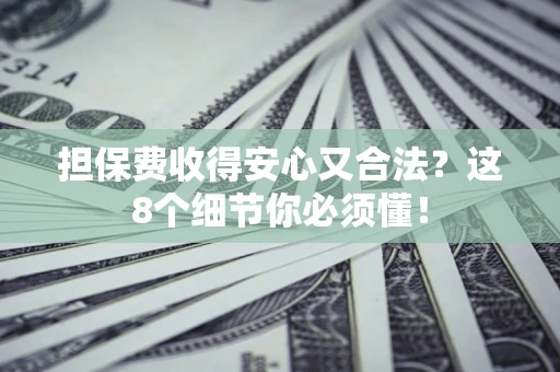 北京担保费收得安心又合法？这8个细节你必须懂！