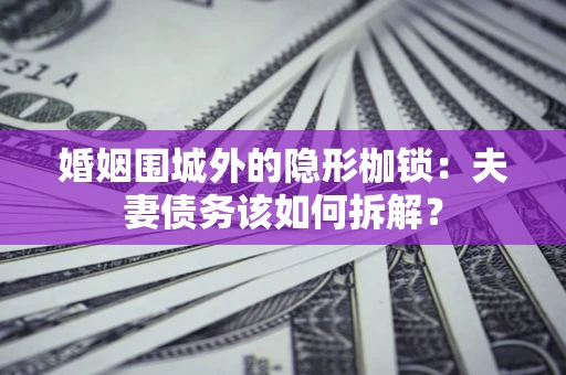北京婚姻围城外的隐形枷锁：夫妻债务该如何拆解？