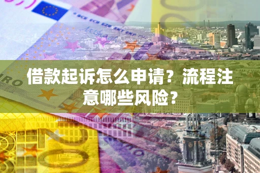 北京借款起诉怎么申请？流程注意哪些风险？