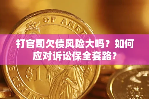 北京打官司欠债风险大吗？如何应对诉讼保全套路？