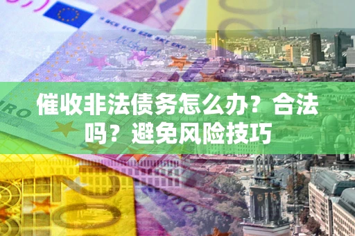 北京催收非法债务怎么办？合法吗？避免风险技巧