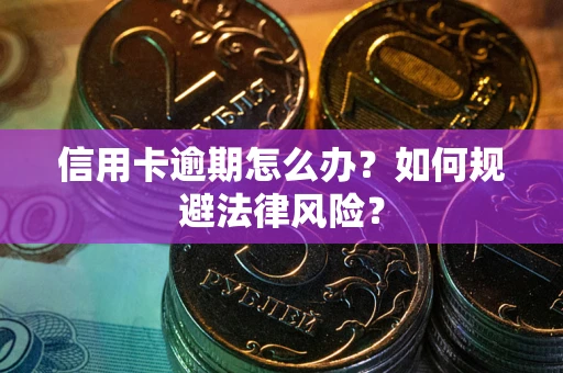 北京信用卡逾期怎么办？如何规避法律风险？