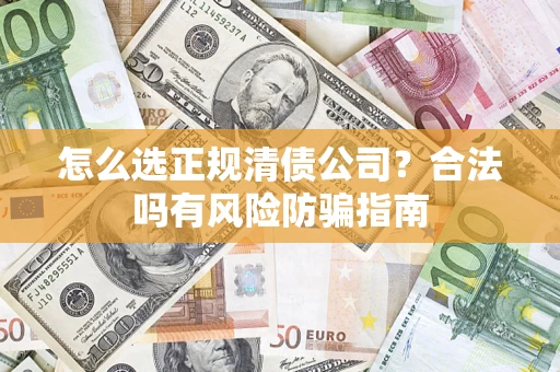 北京怎么选正规清债公司？合法吗有风险防骗指南