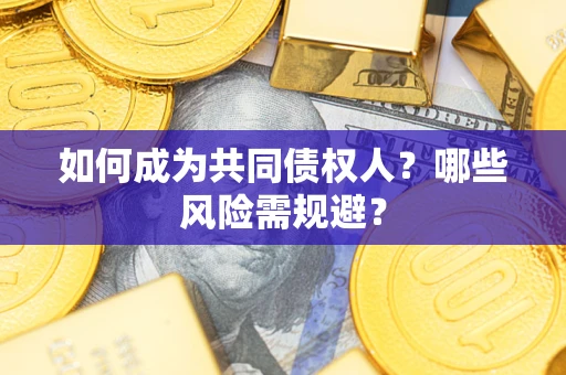 北京如何成为共同债权人？哪些风险需规避？