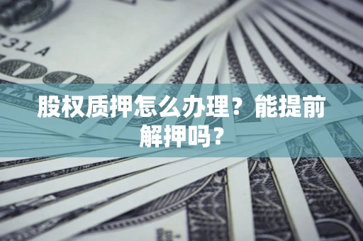 北京股权质押怎么办理？能提前解押吗？