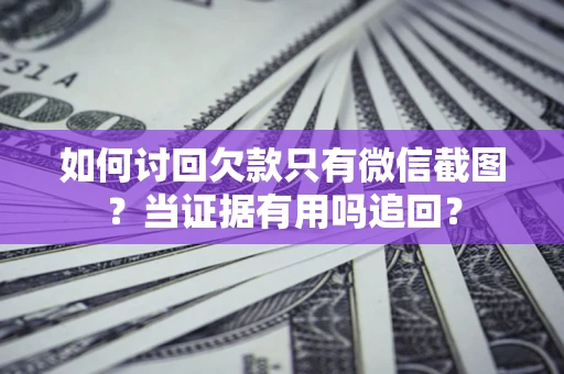 北京如何讨回欠款只有微信截图？当证据有用吗追回？