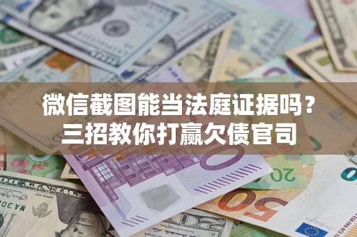 北京微信截图能当法庭证据吗？三招教你打赢欠债官司