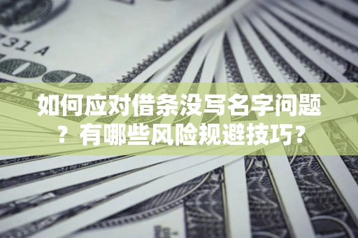 北京如何应对借条没写名字问题？有哪些风险规避技巧？