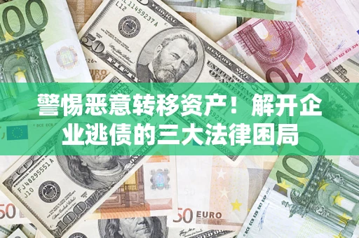 北京警惕恶意转移资产！解开企业逃债的三大法律困局