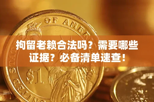 北京拘留老赖合法吗？需要哪些证据？必备清单速查！