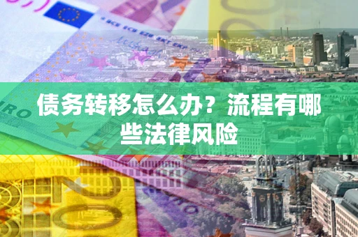 北京债务转移怎么办？流程有哪些法律风险