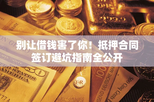 北京别让借钱害了你！抵押合同签订避坑指南全公开