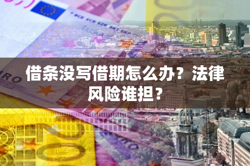 北京借条没写借期怎么办？法律风险谁担？