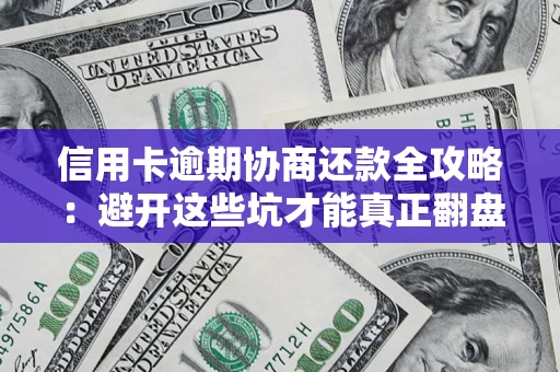 北京信用卡逾期协商还款全攻略：避开这些坑才能真正翻盘